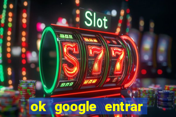 ok google entrar em jogo de c****